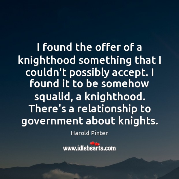 I found the offer of a knighthood something that I couldn’t possibly Harold Pinter Picture Quote