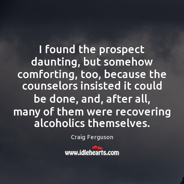 I found the prospect daunting, but somehow comforting, too, because the counselors Craig Ferguson Picture Quote