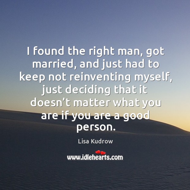 I found the right man, got married, and just had to keep not reinventing myself Lisa Kudrow Picture Quote