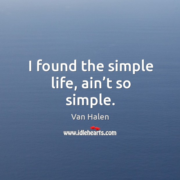 I found the simple life, ain’t so simple. Van Halen Picture Quote
