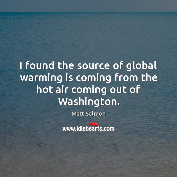 I found the source of global warming is coming from the hot air coming out of Washington. Image