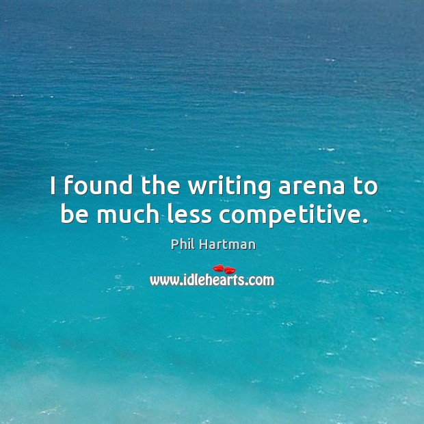 I found the writing arena to be much less competitive. Phil Hartman Picture Quote