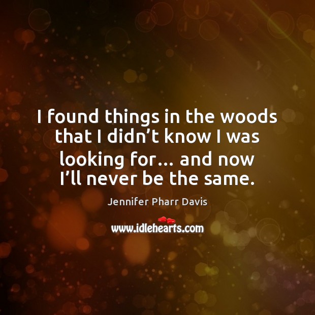 I found things in the woods that I didn’t know I Jennifer Pharr Davis Picture Quote