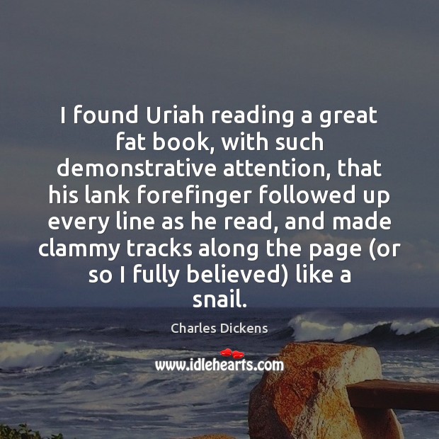 I found Uriah reading a great fat book, with such demonstrative attention, Charles Dickens Picture Quote