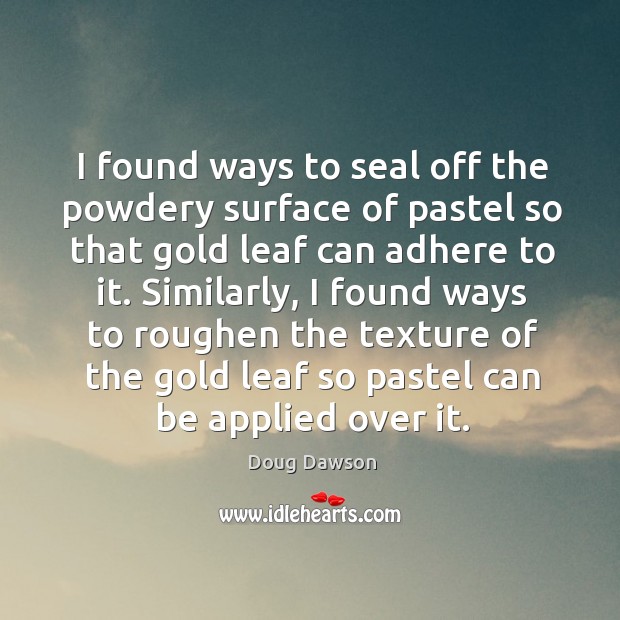 I found ways to seal off the powdery surface of pastel so Doug Dawson Picture Quote
