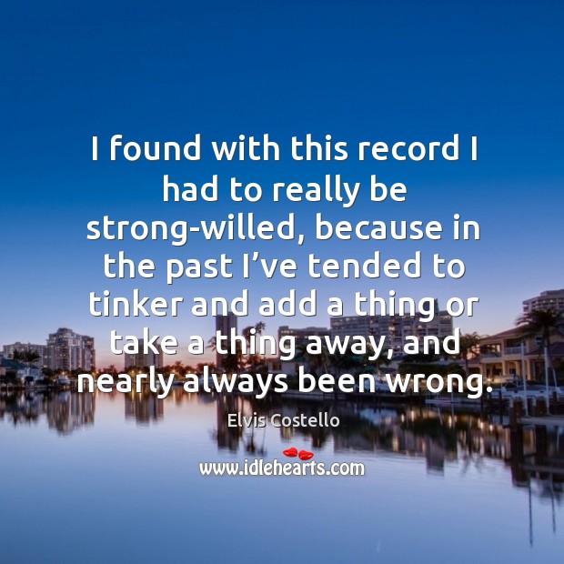 I found with this record I had to really be strong-willed Elvis Costello Picture Quote