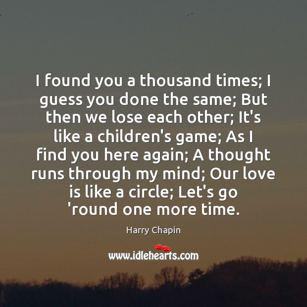 I found you a thousand times; I guess you done the same; Harry Chapin Picture Quote