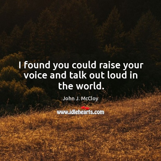I found you could raise your voice and talk out loud in the world. Image