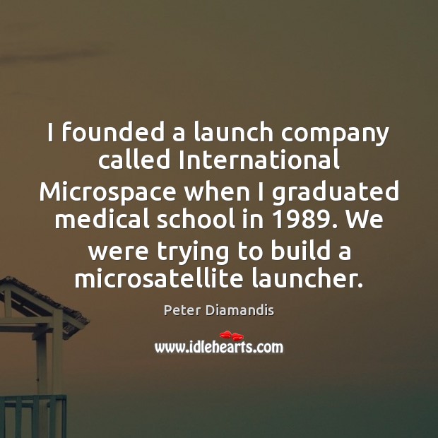 I founded a launch company called International Microspace when I graduated medical Peter Diamandis Picture Quote