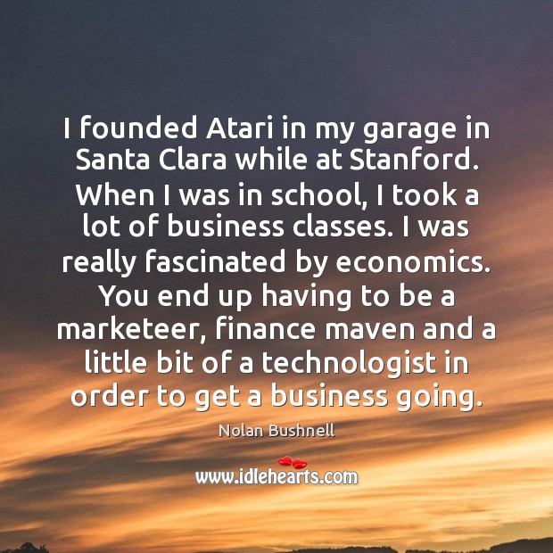 I founded Atari in my garage in Santa Clara while at Stanford. Nolan Bushnell Picture Quote