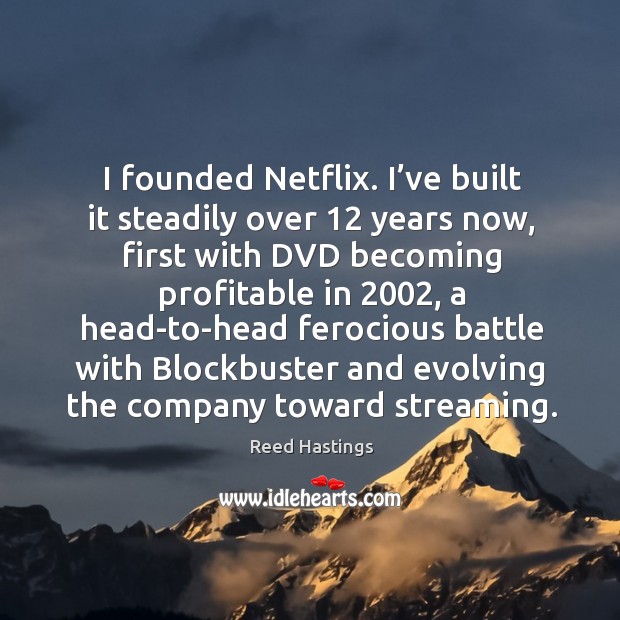 I founded netflix. I’ve built it steadily over 12 years now, first with dvd becoming profitable Reed Hastings Picture Quote