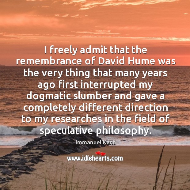 I freely admit that the remembrance of David Hume was the very Immanuel Kant Picture Quote