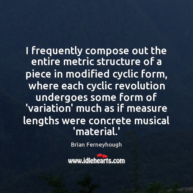 I frequently compose out the entire metric structure of a piece in Brian Ferneyhough Picture Quote