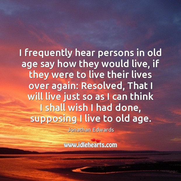 I frequently hear persons in old age say how they would live, Jonathan Edwards Picture Quote