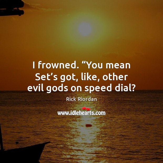 I frowned. “You mean Set’s got, like, other evil Gods on speed dial? Rick Riordan Picture Quote