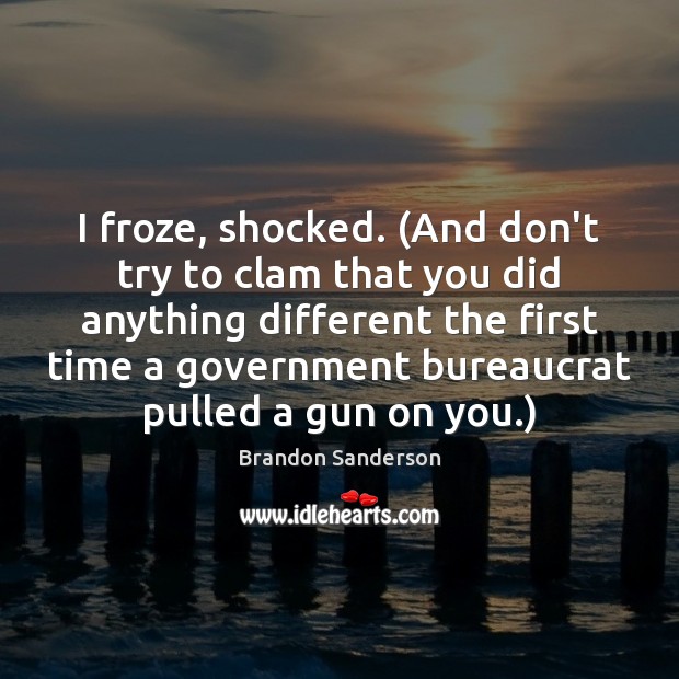 I froze, shocked. (And don’t try to clam that you did anything Brandon Sanderson Picture Quote