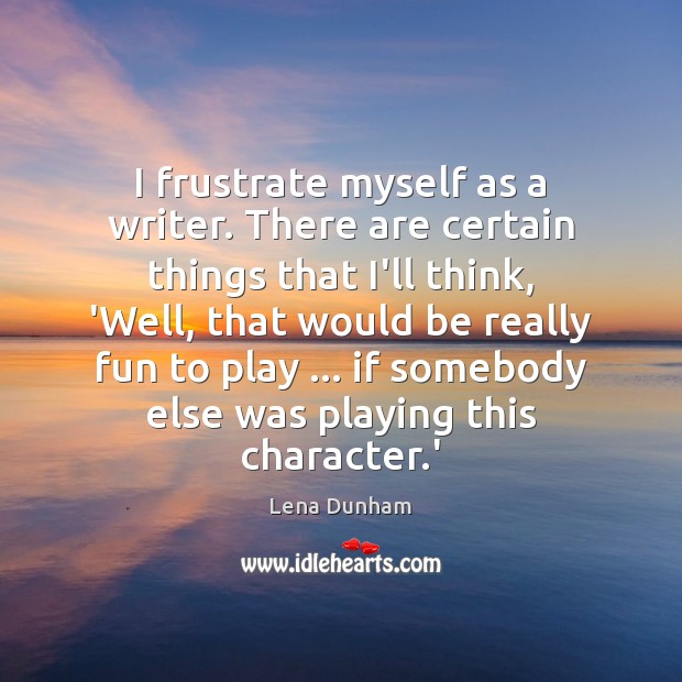 I frustrate myself as a writer. There are certain things that I’ll Lena Dunham Picture Quote