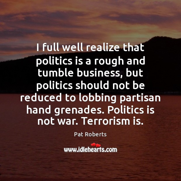 I full well realize that politics is a rough and tumble business, Pat Roberts Picture Quote