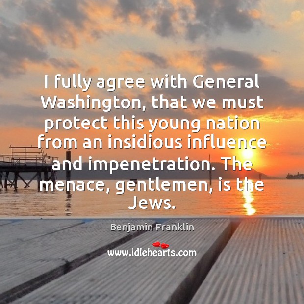 I fully agree with General Washington, that we must protect this young Benjamin Franklin Picture Quote