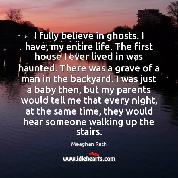 I fully believe in ghosts. I have, my entire life. The first Meaghan Rath Picture Quote