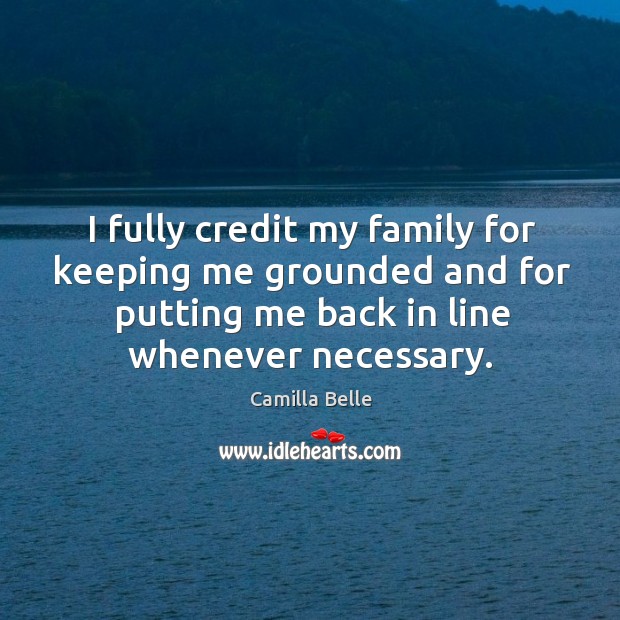 I fully credit my family for keeping me grounded and for putting me back in line whenever necessary. Camilla Belle Picture Quote