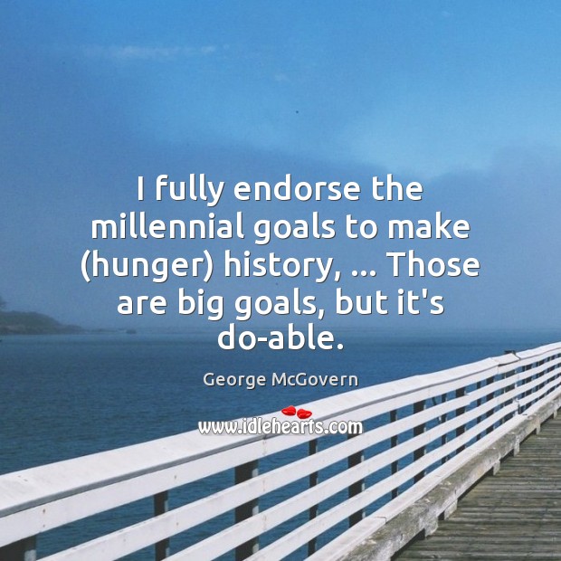 I fully endorse the millennial goals to make (hunger) history, … Those are George McGovern Picture Quote