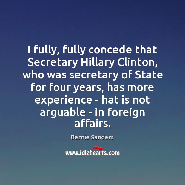 I fully, fully concede that Secretary Hillary Clinton, who was secretary of Bernie Sanders Picture Quote