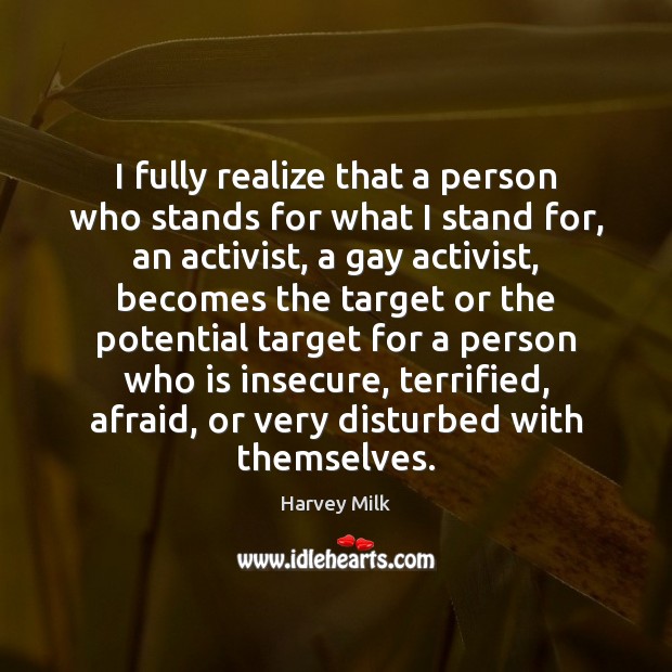 I fully realize that a person who stands for what I stand Harvey Milk Picture Quote