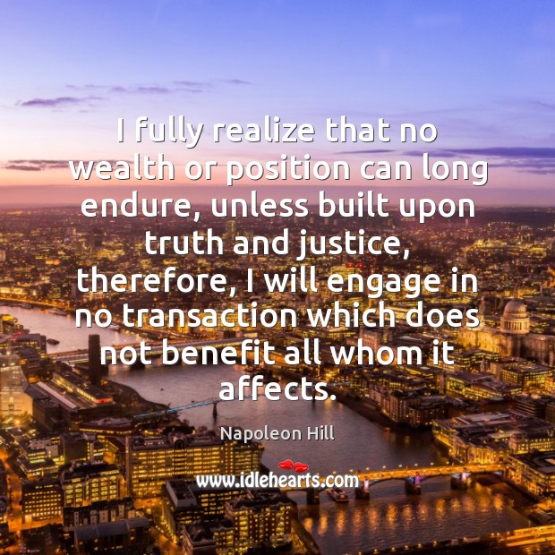 I fully realize that no wealth or position can long endure, unless Napoleon Hill Picture Quote