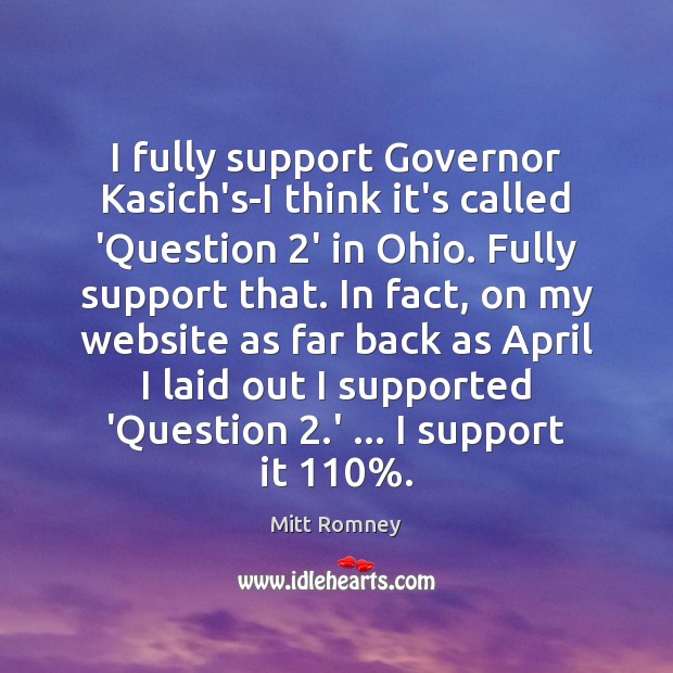 I fully support Governor Kasich’s-I think it’s called ‘Question 2’ in Ohio. Mitt Romney Picture Quote