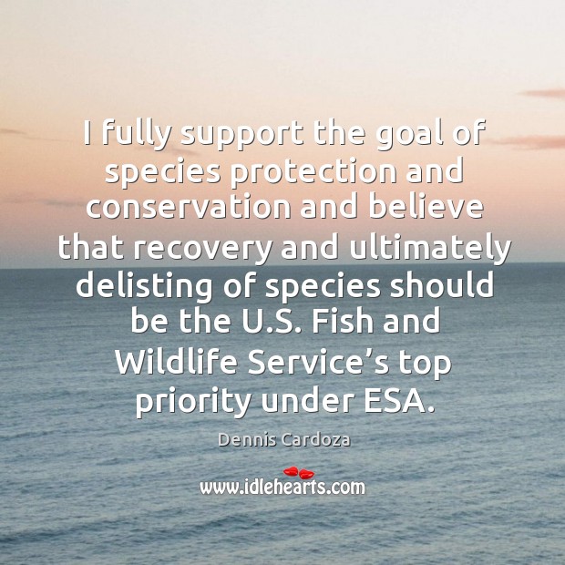 I fully support the goal of species protection and conservation Dennis Cardoza Picture Quote