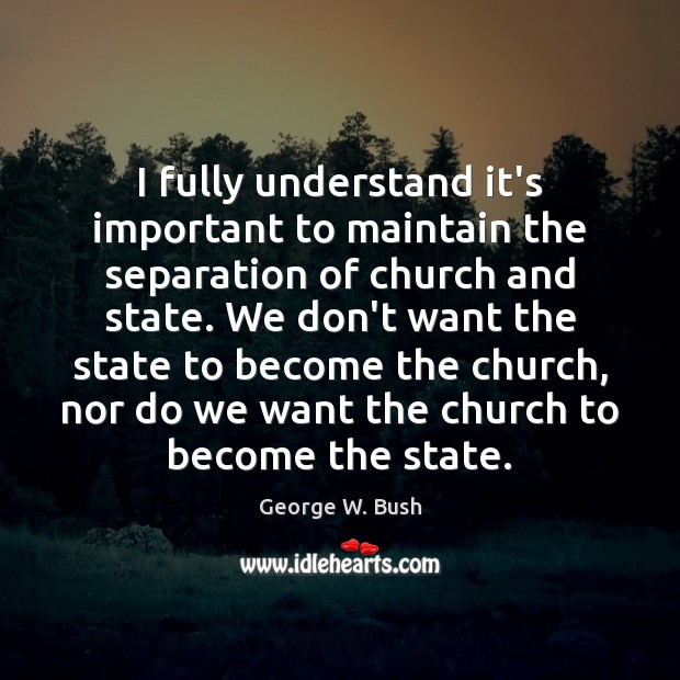I fully understand it’s important to maintain the separation of church and George W. Bush Picture Quote