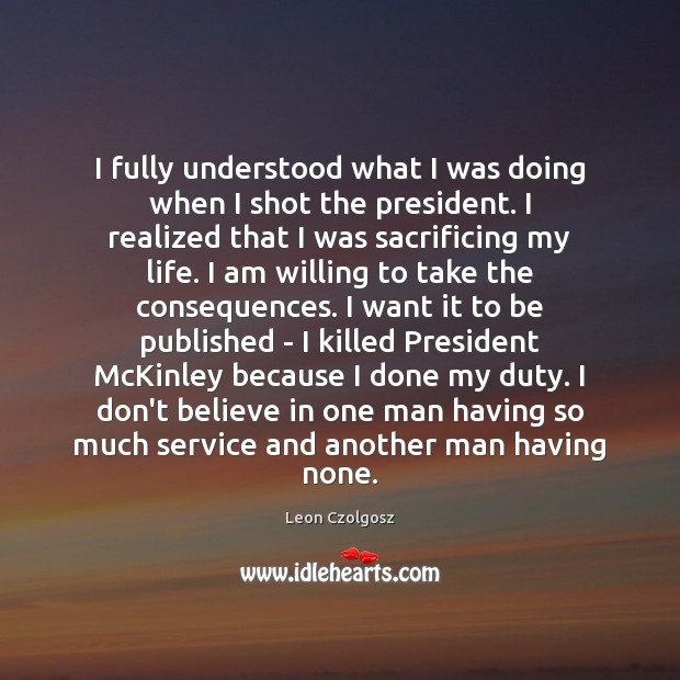 I fully understood what I was doing when I shot the president. Leon Czolgosz Picture Quote