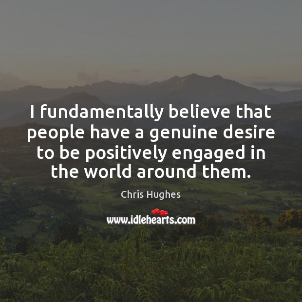I fundamentally believe that people have a genuine desire to be positively Image