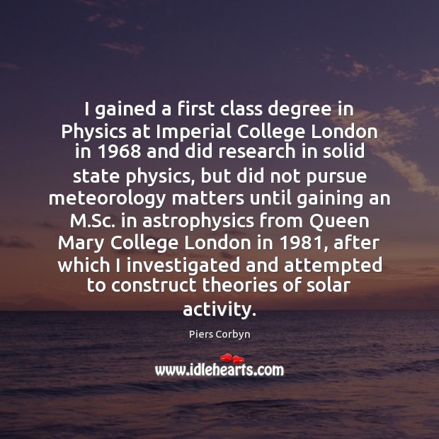 I gained a first class degree in Physics at Imperial College London Piers Corbyn Picture Quote
