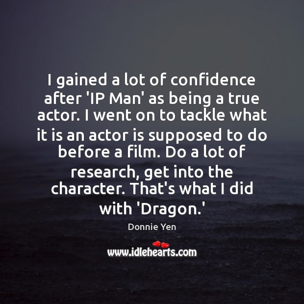I gained a lot of confidence after ‘IP Man’ as being a Donnie Yen Picture Quote