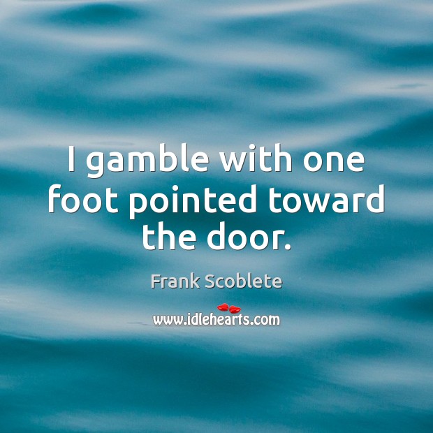 I gamble with one foot pointed toward the door. Frank Scoblete Picture Quote