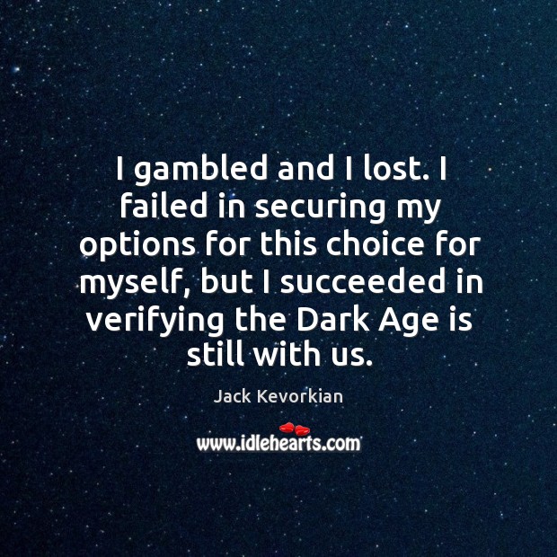 I gambled and I lost. I failed in securing my options for this choice for myself Age Quotes Image