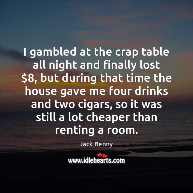 I gambled at the crap table all night and finally lost $8, but Jack Benny Picture Quote