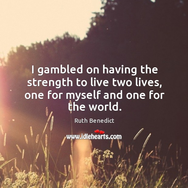 I gambled on having the strength to live two lives, one for myself and one for the world. Ruth Benedict Picture Quote