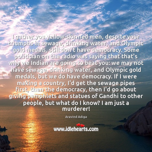 I gather you yellow-skinned men, despite your triumphs in sewage, drinking water, Aravind Adiga Picture Quote