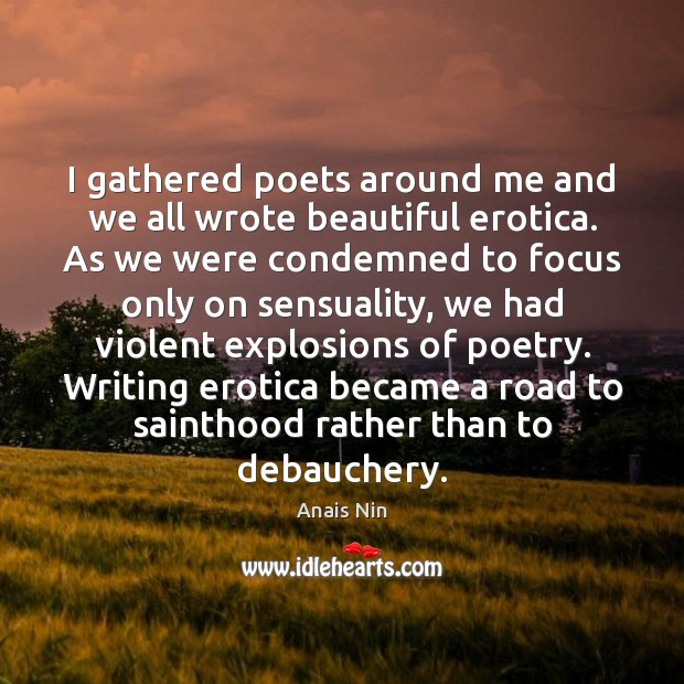 I gathered poets around me and we all wrote beautiful erotica. As Anais Nin Picture Quote