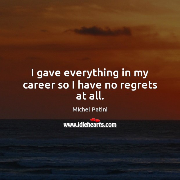 I gave everything in my career so I have no regrets at all. Michel Patini Picture Quote