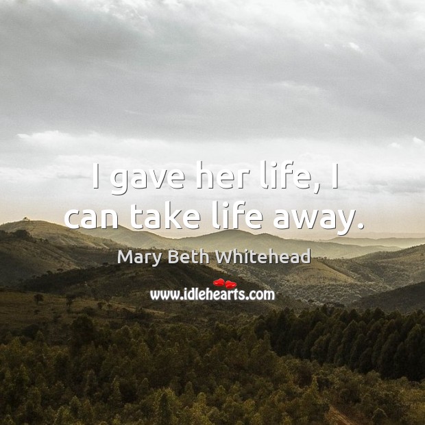 I gave her life, I can take life away. Mary Beth Whitehead Picture Quote