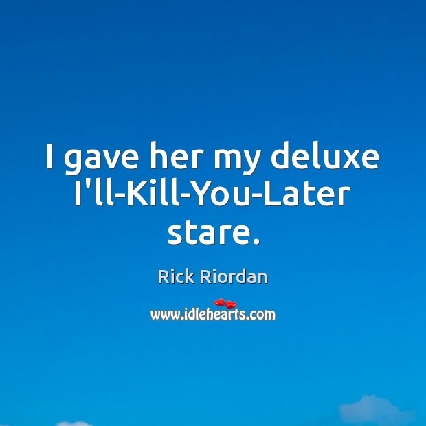 I gave her my deluxe I’ll-Kill-You-Later stare. Rick Riordan Picture Quote