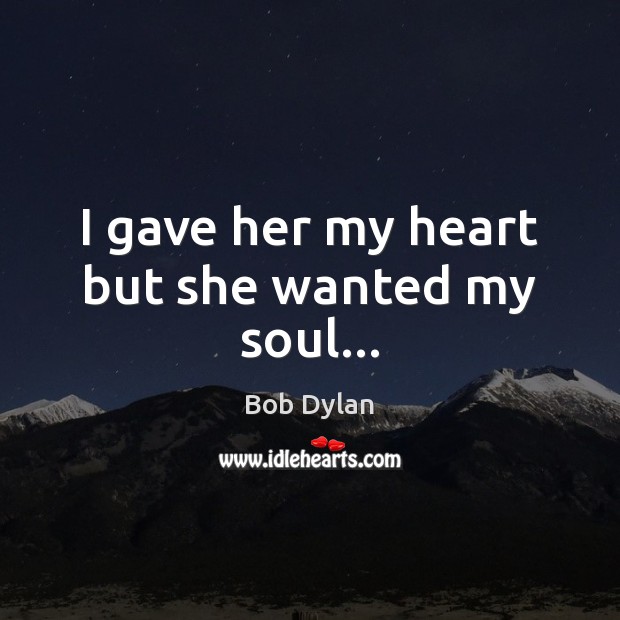 I gave her my heart but she wanted my soul… Bob Dylan Picture Quote