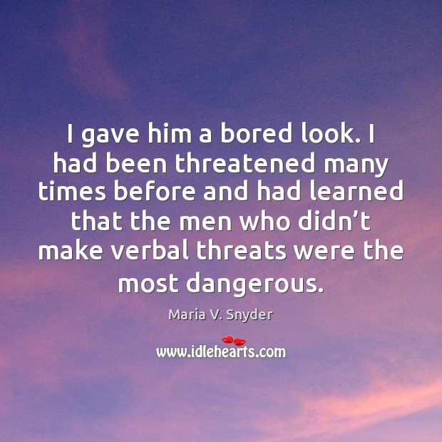 I gave him a bored look. I had been threatened many times Maria V. Snyder Picture Quote