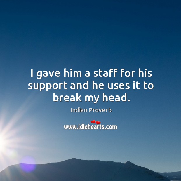 I gave him a staff for his support and he uses it to break my head. Indian Proverbs Image