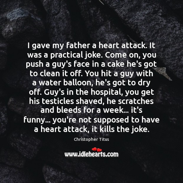 I gave my father a heart attack. It was a practical joke. Christopher Titus Picture Quote