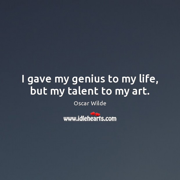I gave my genius to my life, but my talent to my art. Oscar Wilde Picture Quote